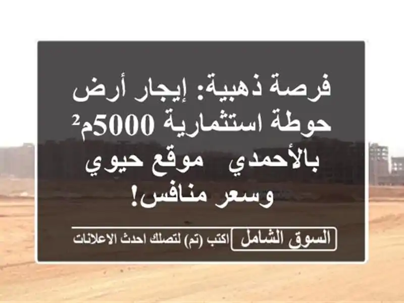 فرصة ذهبية: إيجار أرض حوطة استثمارية 5000م² بالأحمدي...