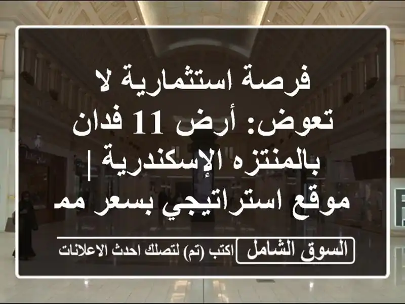 فرصة استثمارية لا تعوض: أرض 11 فدان بالمنتزه...