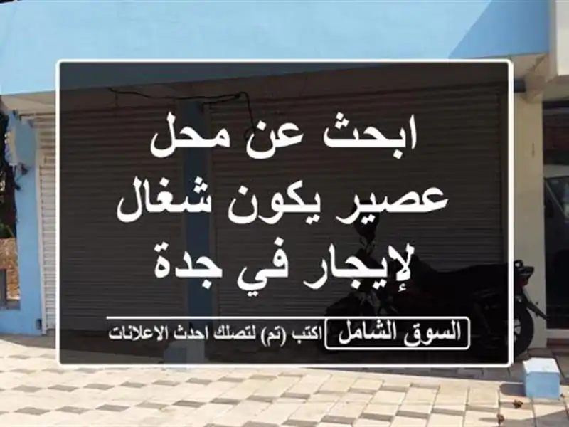 ابحث عن محل عصير يكون شغال لإيجار في جدة