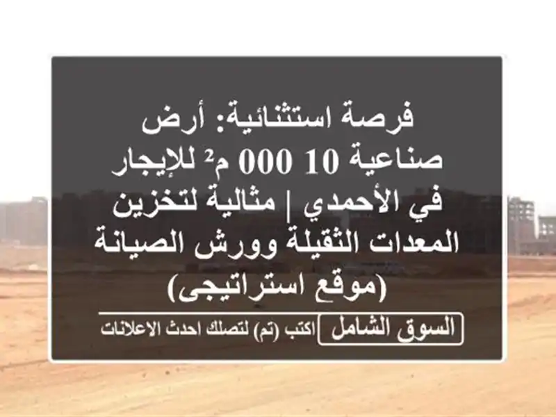 فرصة استثنائية: أرض صناعية 10,000 م² للإيجار في الأحمدي...