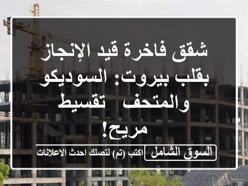 شقق فاخرة قيد الإنجاز بقلب بيروت: السوديكو والمتحف...