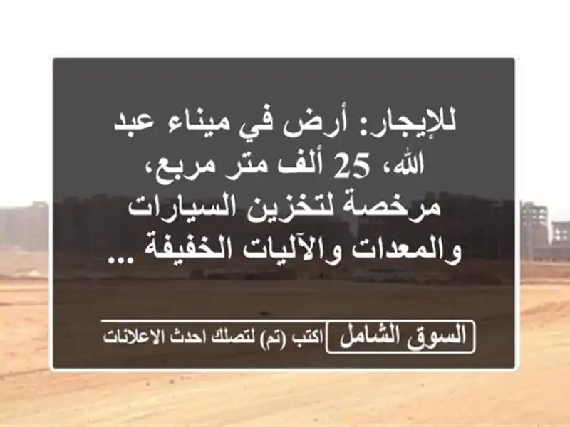 للإيجار: أرض في ميناء عبد الله، 25 ألف متر مربع،...