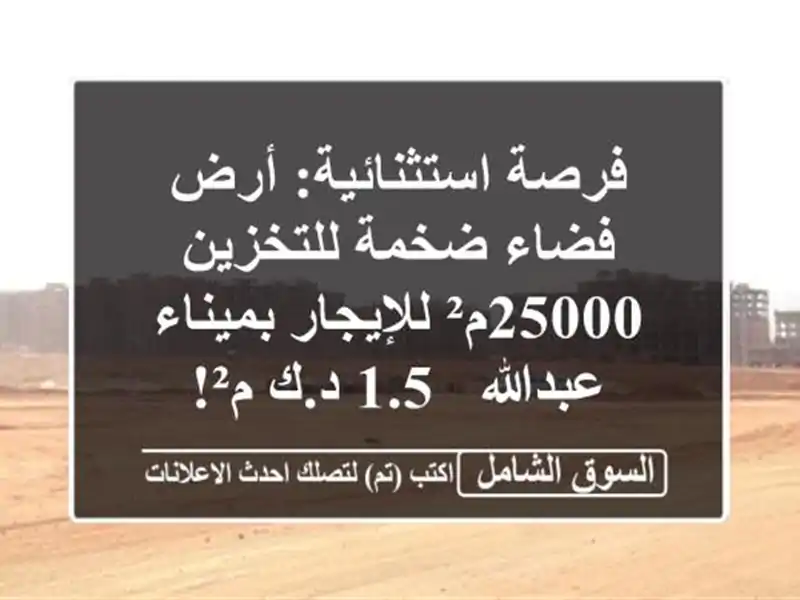 فرصة استثنائية: أرض فضاء ضخمة للتخزين 25000م²...