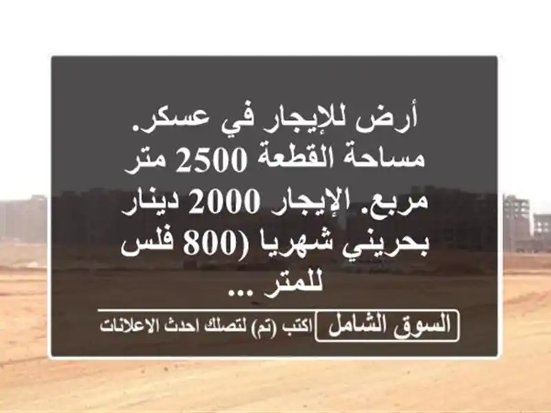 أرض للإيجار في عسكر. مساحة القطعة 2500 متر مربع....