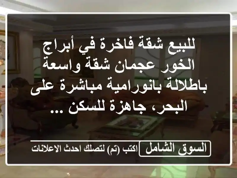 للبيع  شقة فاخرة في أبراج الخور  عجمان شقة واسعة باطلالة بانورامية مباشرة على البحر، جاهزة للسكن ...