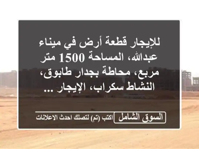 للإيجار قطعة أرض في ميناء عبدالله، المساحة 1500...