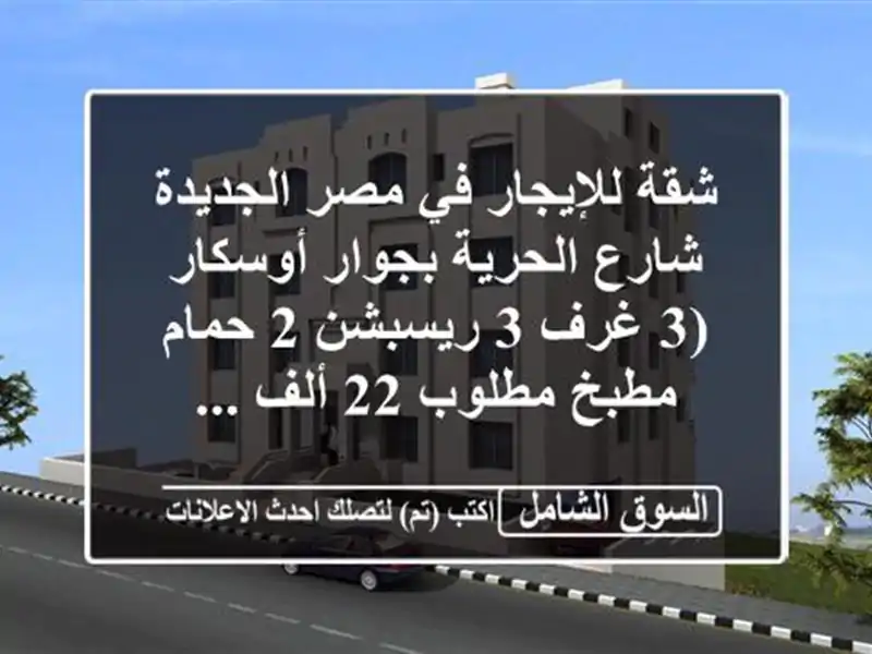 شقة للإيجار في مصر الجديدة شارع الحرية بجوار أوسكار (3 غرف  3 ريسبشن  2 حمام  مطبخ مطلوب 22 ألف ...